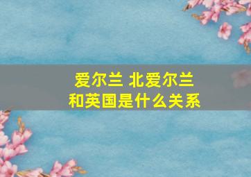 爱尔兰 北爱尔兰和英国是什么关系